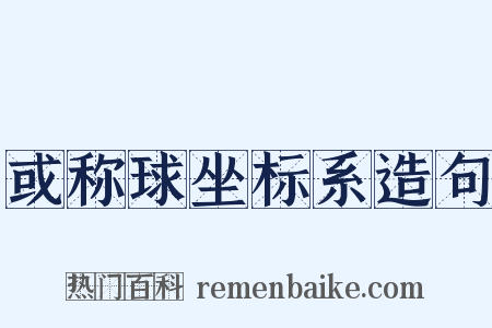 或称球坐标系造句是什么意思的图片